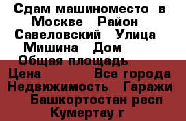 Сдам машиноместо  в Москве › Район ­ Савеловский › Улица ­ Мишина › Дом ­ 26 › Общая площадь ­ 13 › Цена ­ 8 000 - Все города Недвижимость » Гаражи   . Башкортостан респ.,Кумертау г.